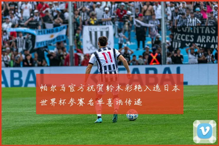 帕尔马官方祝贺铃木彩艳入选日本世界杯参赛名单喜讯传递